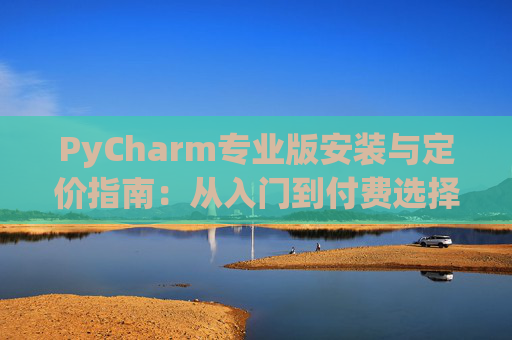 PyCharm专业版安装与定价指南：从入门到付费选择